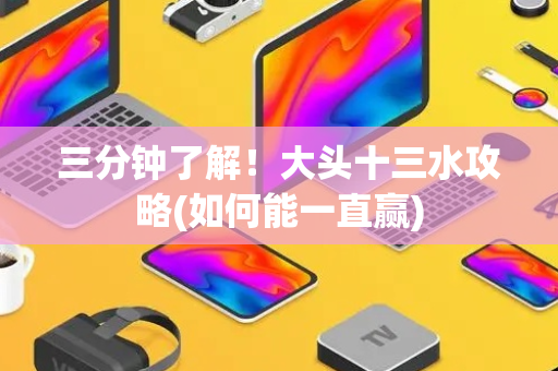 三分钟了解！大头十三水攻略(如何能一直赢)