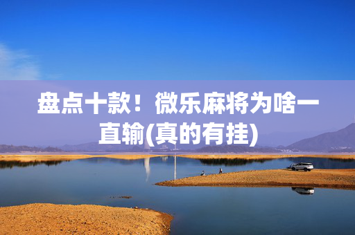 盘点十款！微乐麻将为啥一直输(真的有挂)