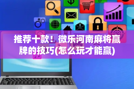 推荐十款！微乐河南麻将赢牌的技巧(怎么玩才能赢)