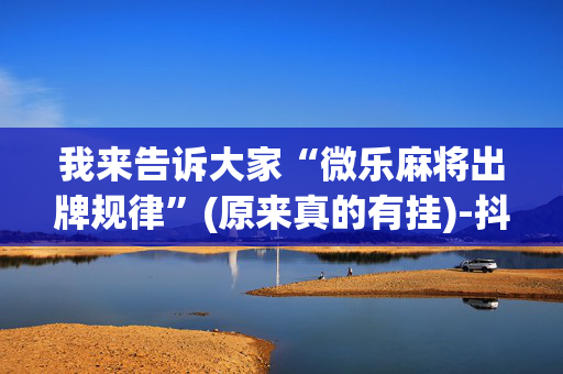 我来告诉大家“微乐麻将出牌规律”(原来真的有挂)-抖音