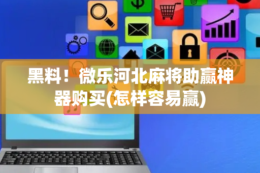 黑料！微乐河北麻将助赢神器购买(怎样容易赢)