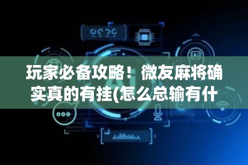 玩家必备攻略！微友麻将确实真的有挂(怎么总输有什么猫腻)