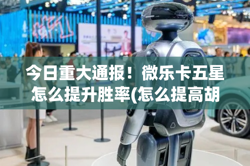 今日重大通报！微乐卡五星怎么提升胜率(怎么提高胡牌率)