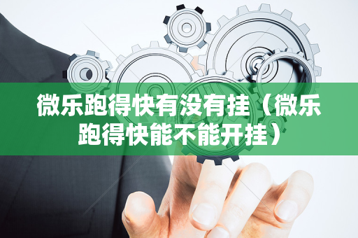 微乐跑得快有没有挂（微乐跑得快能不能开挂）