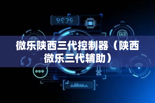 微乐陕西三代控制器（陕西微乐三代辅助）
