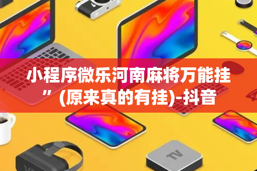 小程序微乐河南麻将万能挂”(原来真的有挂)-抖音