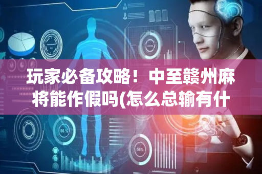 玩家必备攻略！中至赣州麻将能作假吗(怎么总输有什么猫腻)