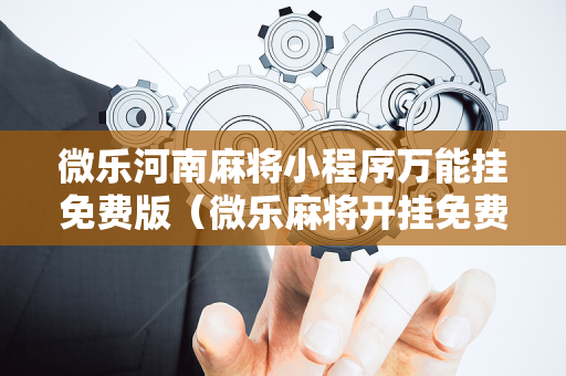微乐河南麻将小程序万能挂免费版（微乐麻将开挂免费下载安装）