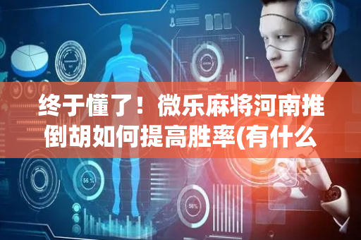 终于懂了！微乐麻将河南推倒胡如何提高胜率(有什么技巧)