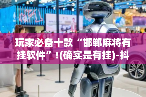 玩家必备十款“邯郸麻将有挂软件”!(确实是有挂)-抖音