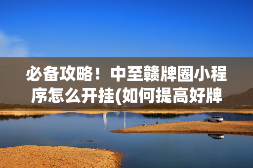 必备攻略！中至赣牌圈小程序怎么开挂(如何提高好牌几率)