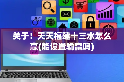 关于！天天福建十三水怎么赢(能设置输赢吗)