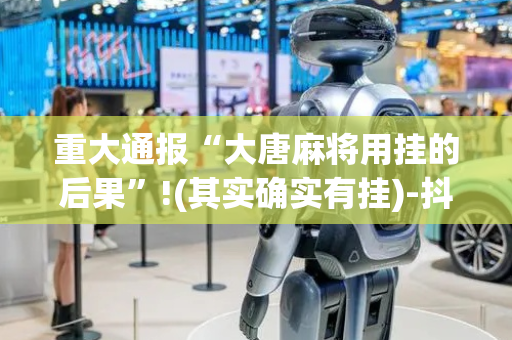 重大通报“大唐麻将用挂的后果”!(其实确实有挂)-抖音