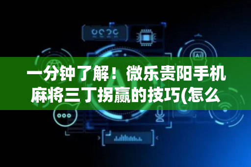 一分钟了解！微乐贵阳手机麻将三丁拐赢的技巧(怎么一直输)