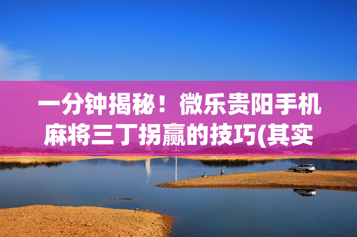 一分钟揭秘！微乐贵阳手机麻将三丁拐赢的技巧(其实是有挂确实有挂)