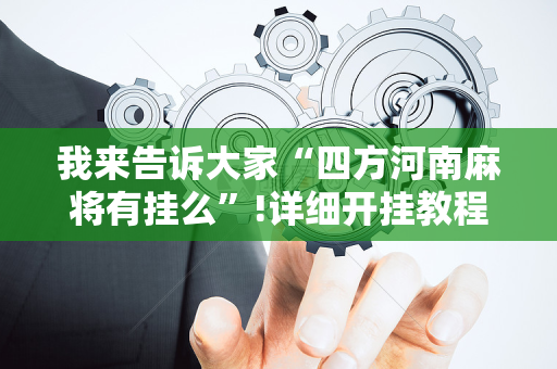 我来告诉大家“四方河南麻将有挂么”!详细开挂教程-抖音