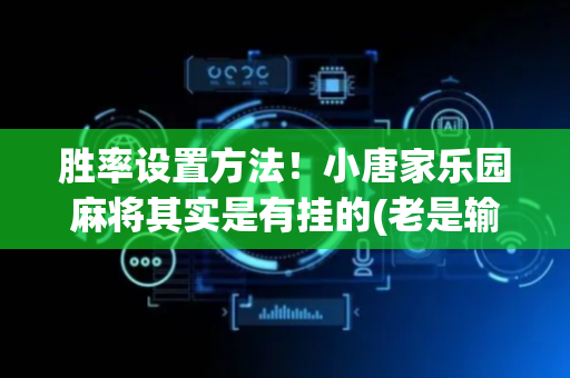 胜率设置方法！小唐家乐园麻将其实是有挂的(老是输为什么)