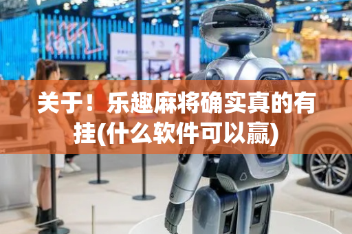 关于！乐趣麻将确实真的有挂(什么软件可以赢)