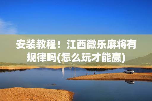 安装教程！江西微乐麻将有规律吗(怎么玩才能赢)