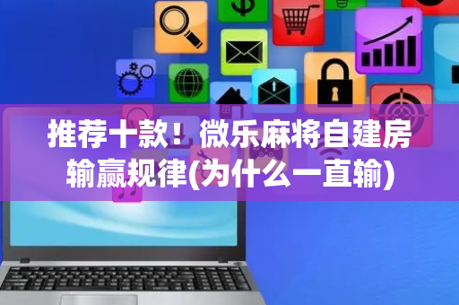 推荐十款！微乐麻将自建房输赢规律(为什么一直输)