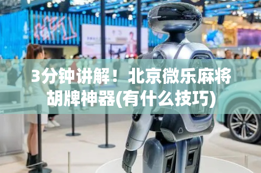 3分钟讲解！北京微乐麻将胡牌神器(有什么技巧)