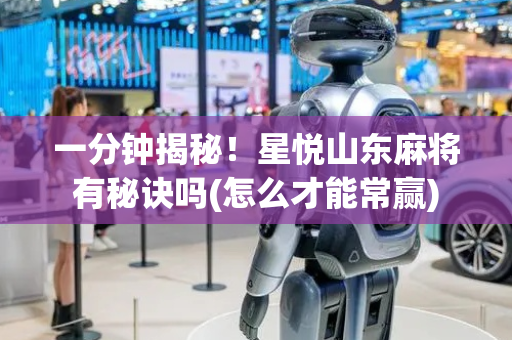 一分钟揭秘！星悦山东麻将有秘诀吗(怎么才能常赢)