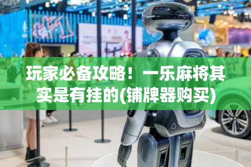 玩家必备攻略！一乐麻将其实是有挂的(铺牌器购买)