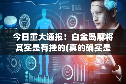 今日重大通报！白金岛麻将其实是有挂的(真的确实是有挂)