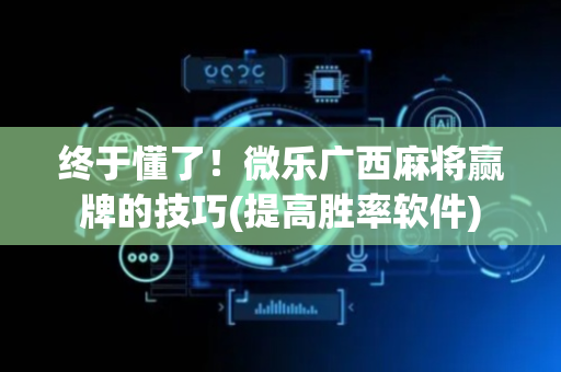 终于懂了！微乐广西麻将赢牌的技巧(提高胜率软件)