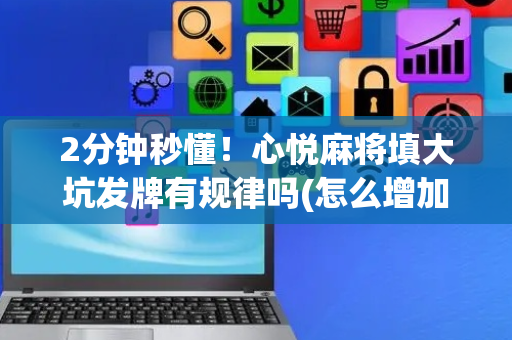 2分钟秒懂！心悦麻将填大坑发牌有规律吗(怎么增加胜率)