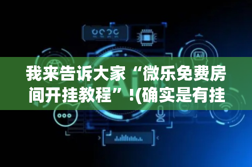 我来告诉大家“微乐免费房间开挂教程”!(确实是有挂)-抖音