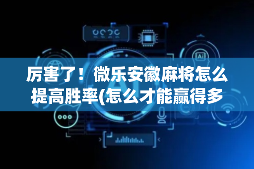 厉害了！微乐安徽麻将怎么提高胜率(怎么才能赢得多)