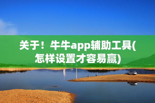 关于！牛牛app辅助工具(怎样设置才容易赢)