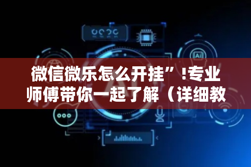微信微乐怎么开挂”!专业师傅带你一起了解（详细教程）-抖音