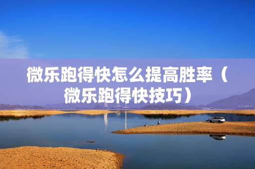 微乐跑得快怎么提高胜率（微乐跑得快技巧）