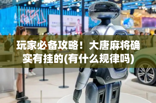 玩家必备攻略！大唐麻将确实有挂的(有什么规律吗)