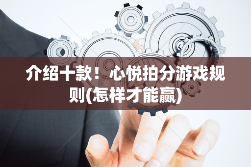 介绍十款！心悦拍分游戏规则(怎样才能赢)