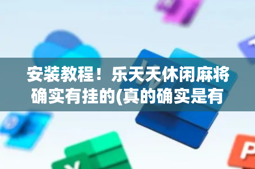 安装教程！乐天天休闲麻将确实有挂的(真的确实是有挂)