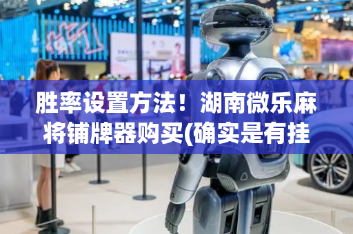 胜率设置方法！湖南微乐麻将铺牌器购买(确实是有挂的)