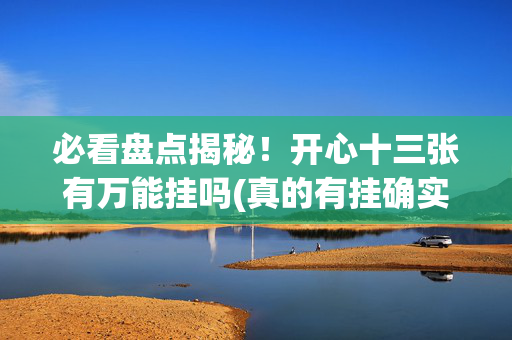 必看盘点揭秘！开心十三张有万能挂吗(真的有挂确实有挂)