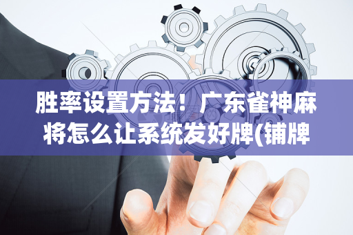 胜率设置方法！广东雀神麻将怎么让系统发好牌(铺牌器购买)