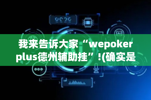 我来告诉大家“wepokerplus德州辅助挂”!(确实是有挂)-抖音