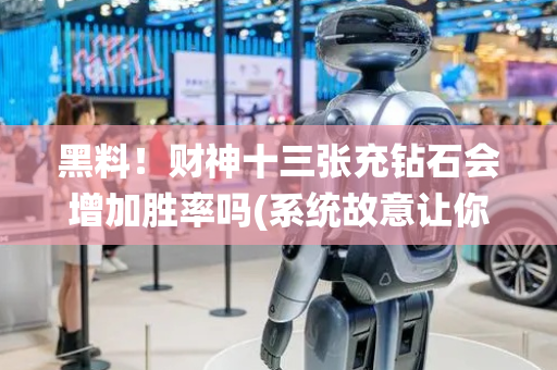 黑料！财神十三张充钻石会增加胜率吗(系统故意让你输)