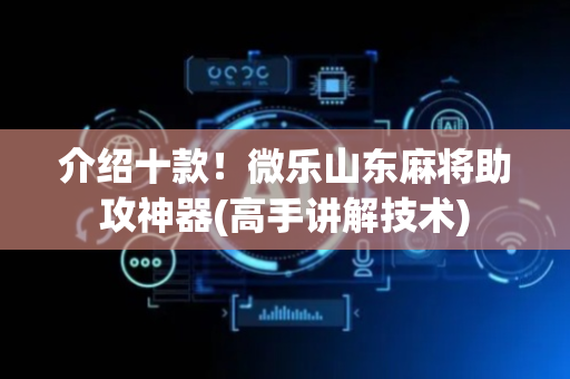 介绍十款！微乐山东麻将助攻神器(高手讲解技术)