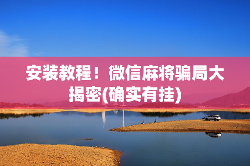 安装教程！微信麻将骗局大揭密(确实有挂)