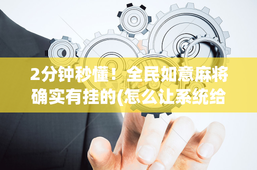 2分钟秒懂！全民如意麻将确实有挂的(怎么让系统给自己好牌)
