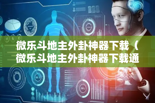 微乐斗地主外卦神器下载（微乐斗地主外卦神器下载通用版）