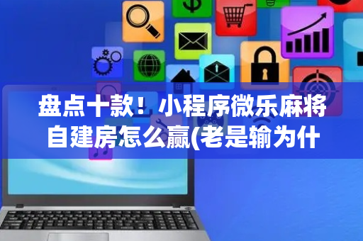 盘点十款！小程序微乐麻将自建房怎么赢(老是输为什么)