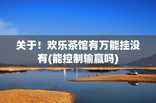 关于！欢乐茶馆有万能挂没有(能控制输赢吗)