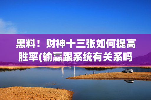 黑料！财神十三张如何提高胜率(输赢跟系统有关系吗)